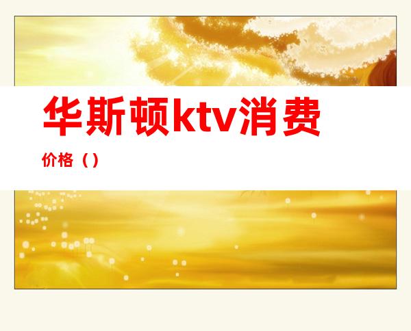 华斯顿ktv消费价格()