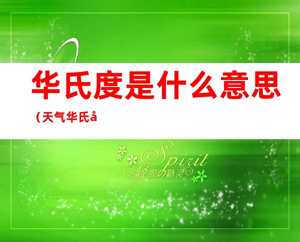 华氏度是什么意思(天气华氏度是什么意思)