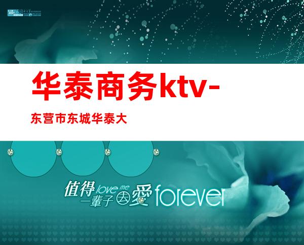 华泰商务ktv-东营市东城华泰大厦在哪