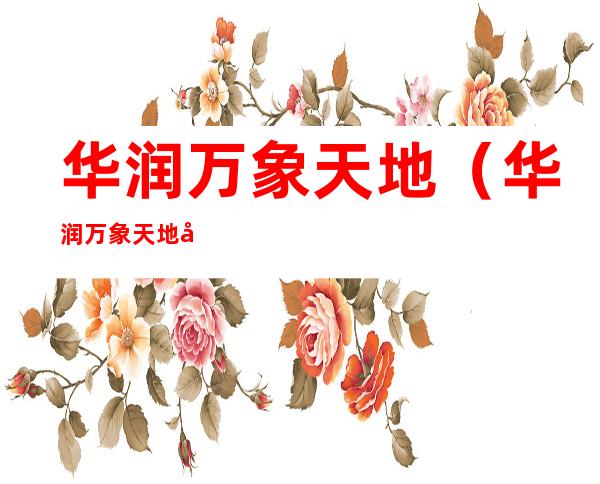 华润万象天地（华润万象天地在哪里）