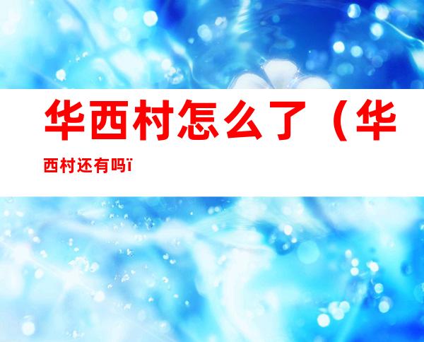 华西村怎么了(华西村还有吗)