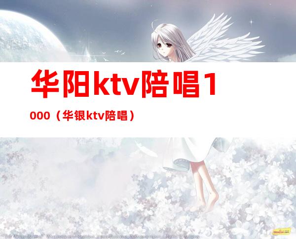 华阳ktv陪唱1000(华银ktv陪唱)