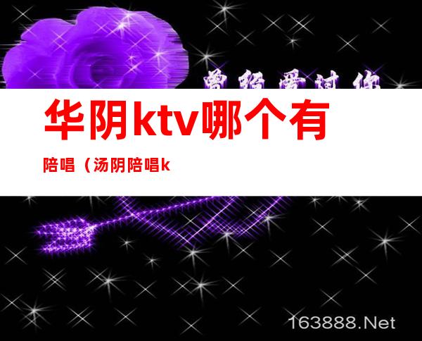 华阴ktv哪个有陪唱(汤阴陪唱ktv)