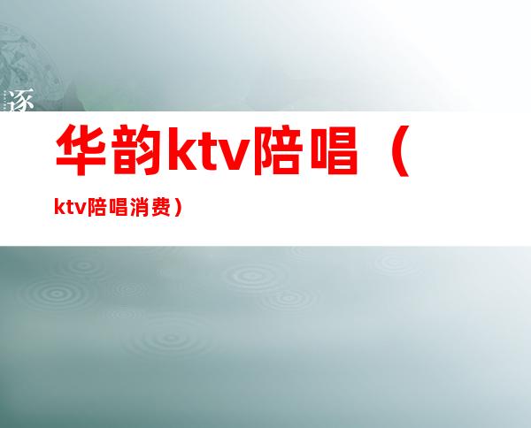 华韵ktv陪唱(ktv陪唱消费)