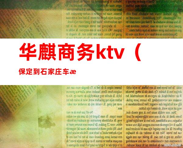 华麒商务ktv(保定到石家庄车次查询)