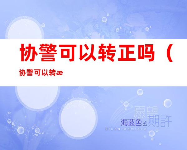 协警可以转正吗(协警可以转正吗公务员)