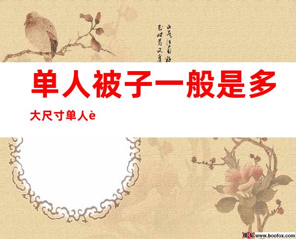 单人被子一般是多大尺寸单人被尺寸如何选择(正常单人被子尺寸是多少)
