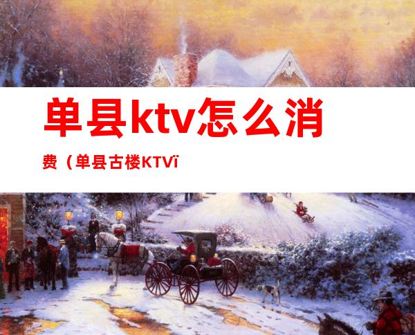 单县ktv怎么消费(单县古楼KTV)