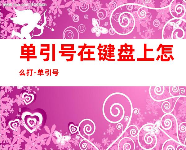 单引号在键盘上怎么打-单引号怎么打?