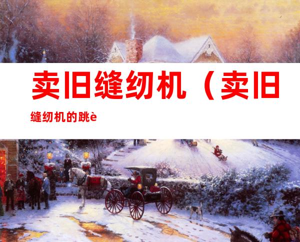 卖旧缝纫机(卖旧缝纫机的跳蚤市场)