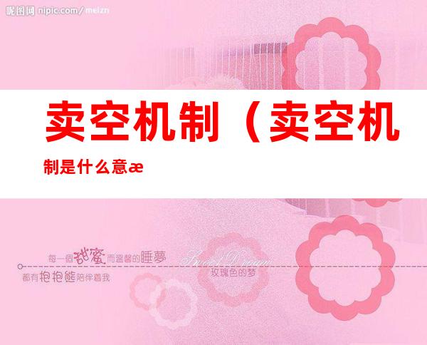 卖空机制(卖空机制是什么意思)