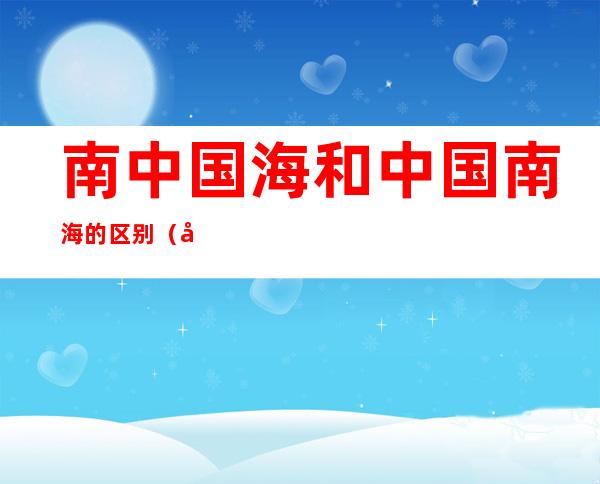 南中国海和中国南海的区别(南中国海还是中国南海)