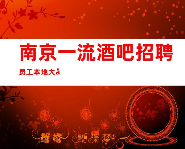 南京一流酒吧招聘员工 本地大团队带你