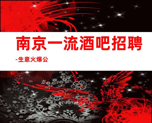 南京一流酒吧招聘-生意火爆公司天天爆满