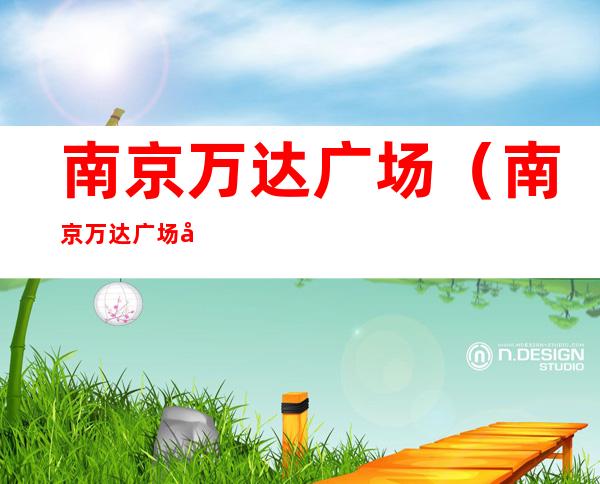 南京万达广场(南京万达广场地铁二号线几号出站口)