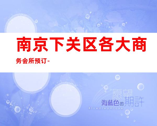 南京下关区各大商务会所预订-本人亲自接待 – 南京下关商务KTV