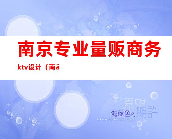 南京专业量贩商务ktv设计（南京私人订制ktv）