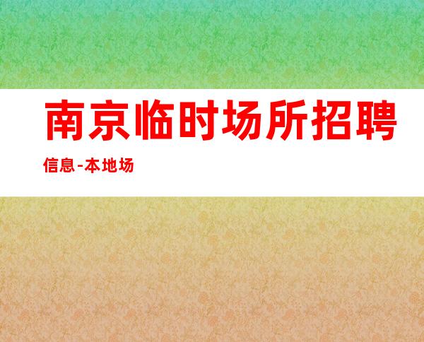 南京临时场所招聘信息-本地场所招聘哪里高?