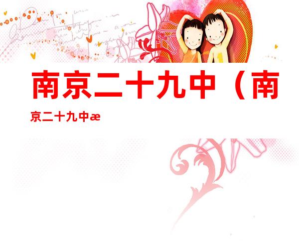 南京二十九中(南京二十九中怎么样)