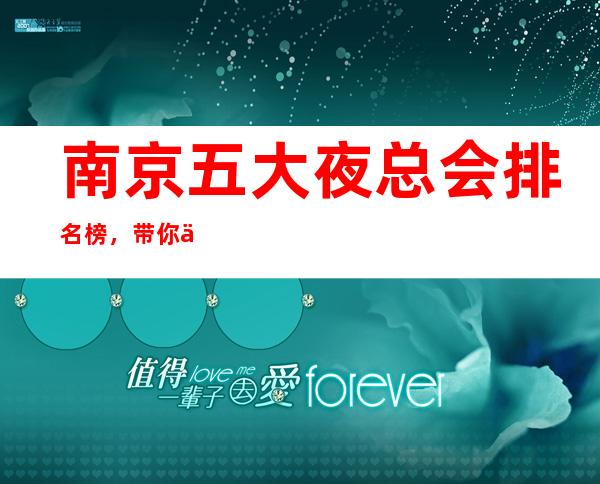 南京五大夜总会排名榜，带你体验南京高档夜总会！ – 南京江宁商务KTV