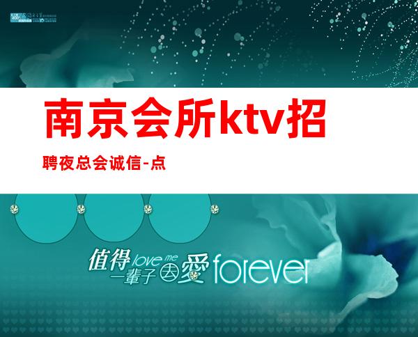 南京会所ktv招聘夜总会.诚信-点开这条财富信息