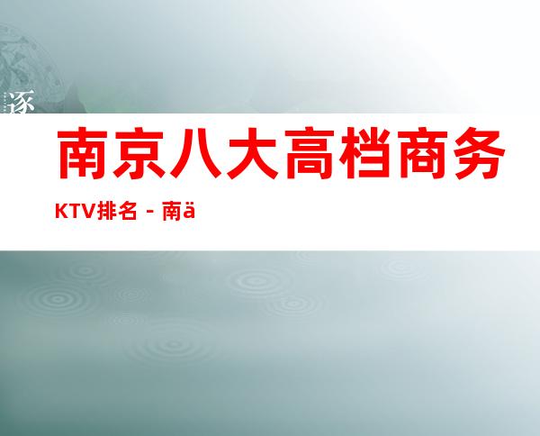 南京八大高档商务KTV排名－南京KTV消费预订必看攻略