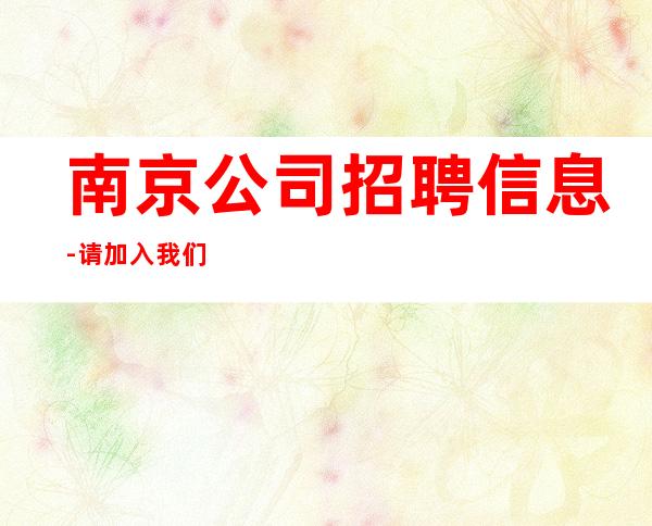南京公司招聘信息-请加入我们团队