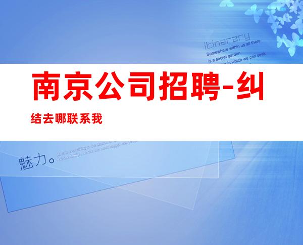 南京公司招聘-纠结去哪联系我