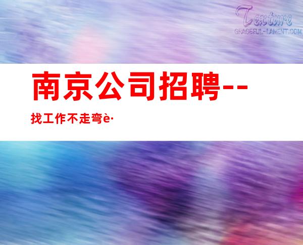 南京公司招聘--找工作不走弯路