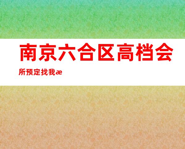 南京六合区高档会所预定找我排名第一的场所服务 – 南京六合商务KTV