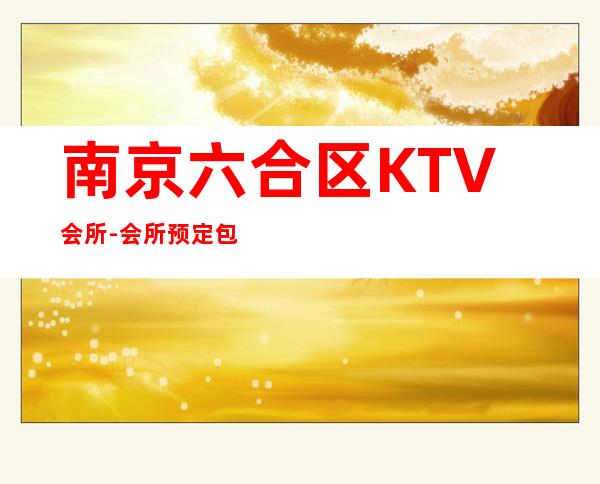南京六合区KTV会所-会所预定包间找我 – 南京六合商务KTV