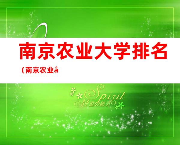 南京农业大学排名(南京农业大学排名为什么那么靠前)