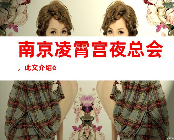 南京凌霄宫夜总会，此文介绍这家店详情让你少踩坑
