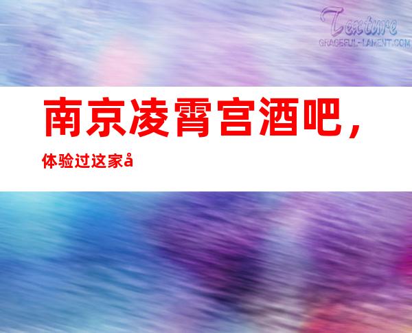 南京凌霄宫酒吧,体验过这家店让人流连忘返