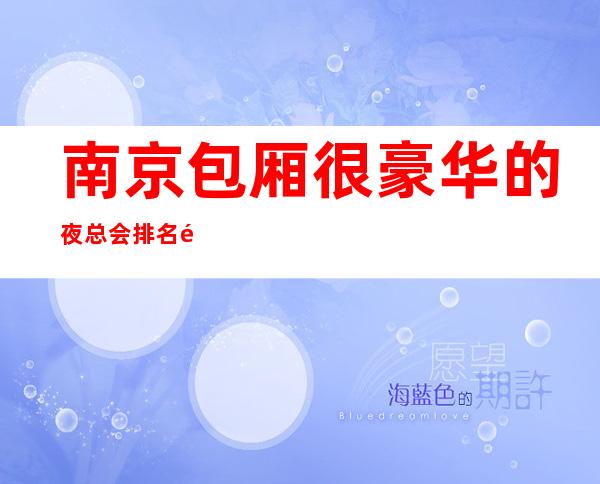 南京包厢很豪华的夜总会排名预订——南京魅力皇朝KTV