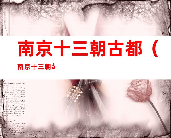 南京十三朝古都(南京十三朝古都都有哪些)