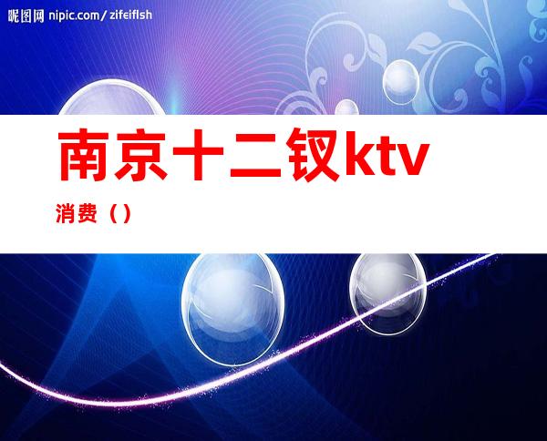 南京十二钗ktv消费()