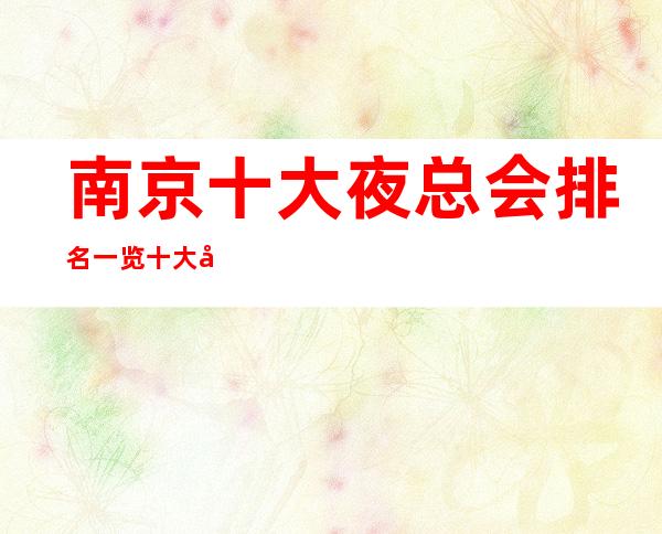 南京十大夜总会排名一览十大好玩的夜总会档次消费推荐