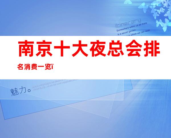 南京十大夜总会排名消费一览,预定包厢消费情况!