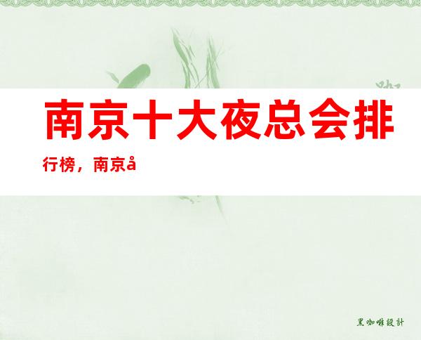 南京十大夜总会排行榜，南京十大高端夜总会消费介绍