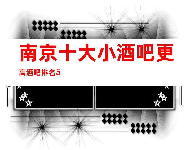 南京十大小酒吧更高酒吧排名一览 为客人提供尊贵、专属的舒适空间