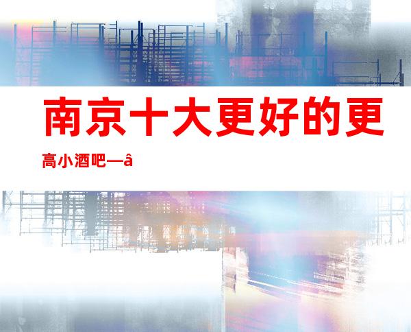南京十大更好的更高小酒吧——南京紫峰壹号酒吧