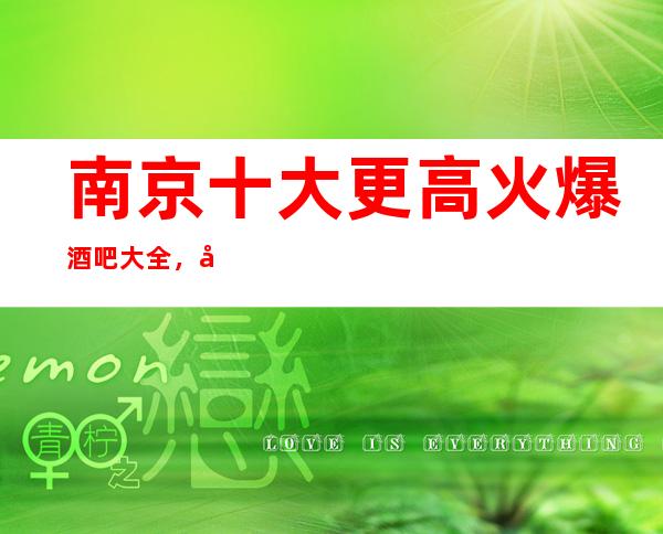 南京十大更高火爆酒吧大全，分别是那几家？