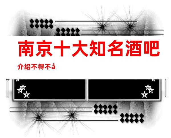 南京十大知名酒吧介绍 不得不去体验的酒吧排名