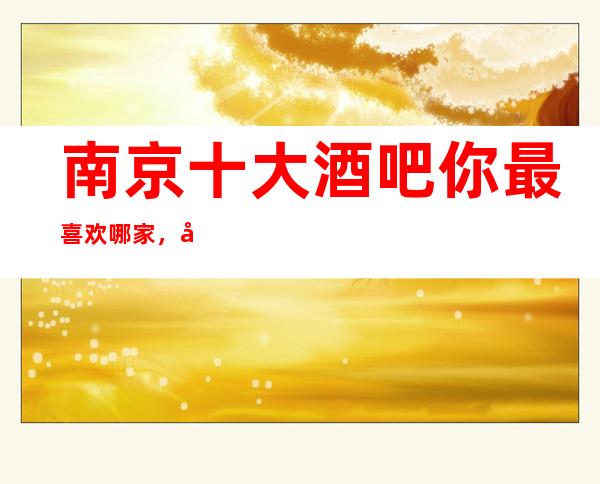 南京十大酒吧你最喜欢哪家，南京很出名十大酒吧攻略
