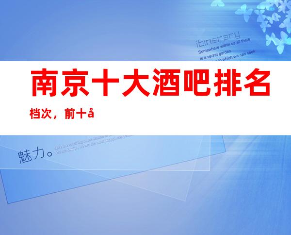 南京十大酒吧排名档次,前十名的南京酒吧就在这里了!