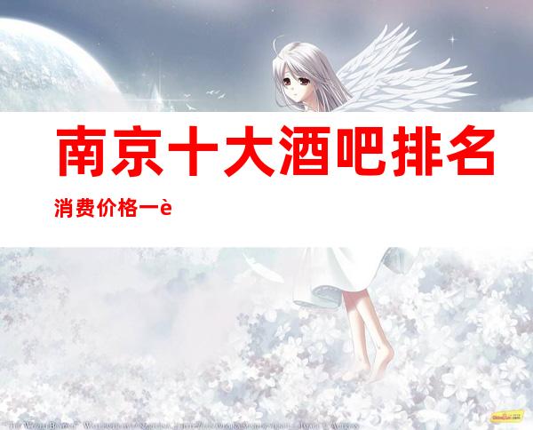 南京十大酒吧排名消费价格一览，南京很豪华的著名酒吧