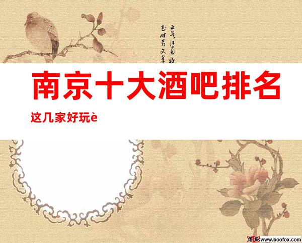 南京十大酒吧排名这几家好玩而不贵，一定要玩
