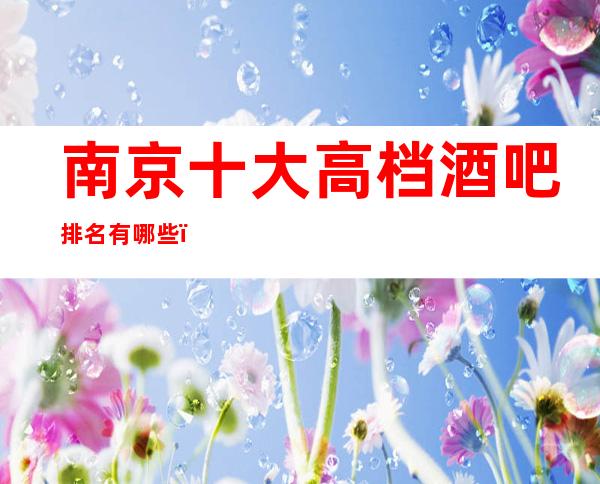 南京十大高档酒吧排名有哪些,哪家好玩