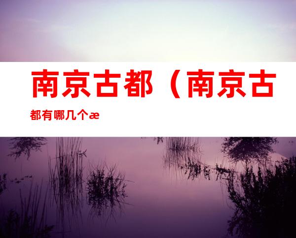 南京古都(南京古都有哪几个朝代)
